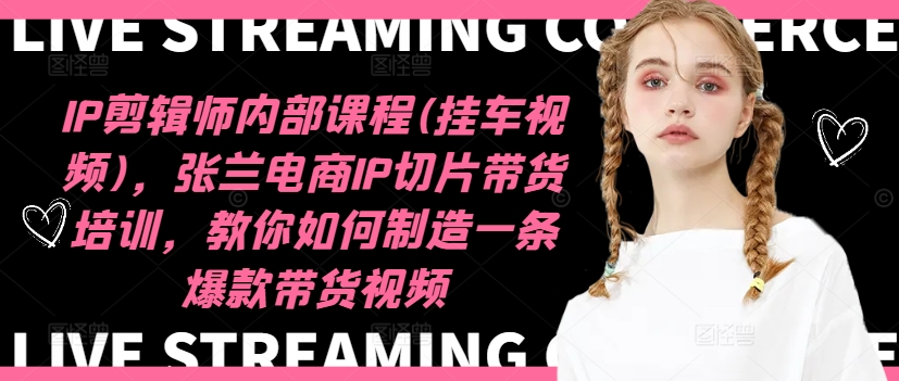 IP剪辑师内部课程(挂车视频)(更新09月),张兰电商IP切片带货培训,教你如何制造一条爆款带货视频-知乎者也