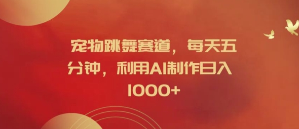 宠物跳舞赛道,每天五分钟,利用AI制作日入1k【揭秘】-知乎者也