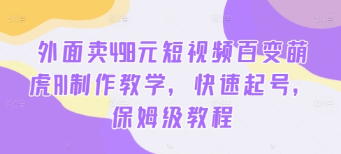 外面卖498元短视频百变萌虎AI制作教学,快速起号,保姆级教程-知乎者也