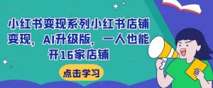 小红书变现系列小红书店铺变现，AI升级版，一人也能开16家店铺-知乎者也