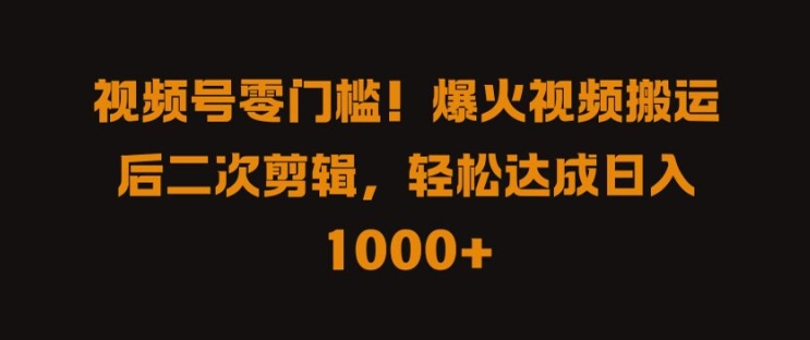 视频号零门槛,爆火视频搬运后二次剪辑,轻松达成日入 1k+【揭秘】-知乎者也