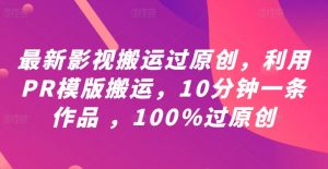 最新影视搬运过原创,利用PR模版搬运,10分钟一条作品 ,100%过原创【教程+PR模板】-知乎者也