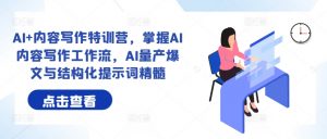 AI+内容写作特训营,掌握AI内容写作工作流,AI量产爆文与结构化提示词精髓-知乎者也