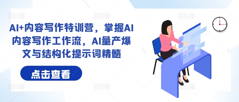 AI+内容写作特训营,掌握AI内容写作工作流,AI量产爆文与结构化提示词精髓-知乎者也