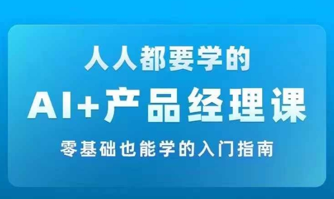 AI +产品经理实战项目必修课,从零到一教你学ai,零基础也能学的入门指南-知乎者也