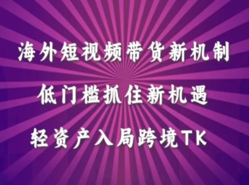 海外短视频Tiktok带货新机制,低门槛抓住新机遇,轻资产入局跨境TK-知乎者也