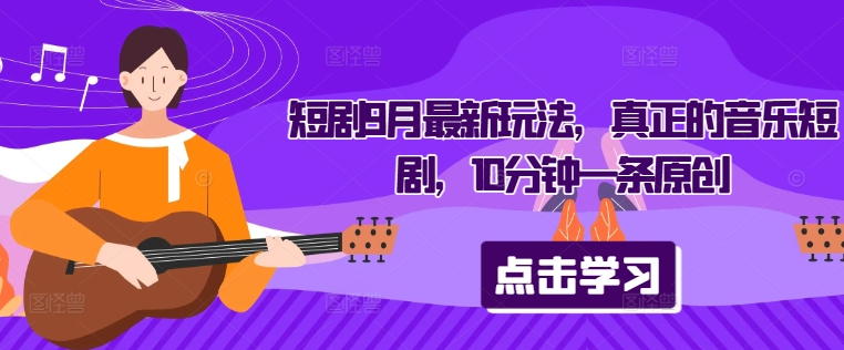 短剧9月最新玩法,真正的音乐短剧,10分钟一条原创-知乎者也
