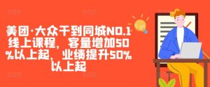 美团·大众干到同城NO.1线上课程,客量增加50%以上起,业绩提升50%以上起-知乎者也
