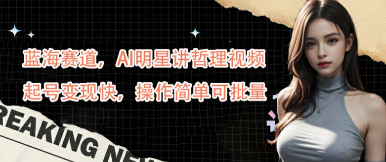 蓝海赛道,AI明星讲哲理视频,起号变现快,操作简单可批量【揭秘】-知乎者也