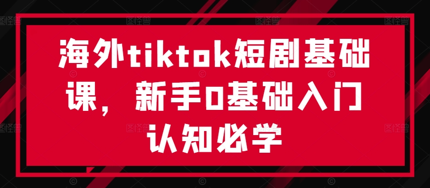 海外tiktok短剧基础课,新手0基础入门认知必学-知乎者也