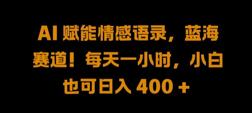 AI 赋能情感语录,蓝海赛道!每天一小时,小白也可日入 400 + 【揭秘】-知乎者也