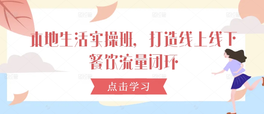 本地生活实操班,打造线上线下餐饮流量闭环-知乎者也