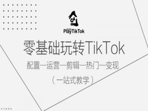 零基础玩转TikTok,配置一运营一剪辑一热门一变现,一站式教学-知乎者也