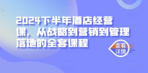 2024下半年酒店经营课，从战略到营销到管理落地的全套课程-知乎者也