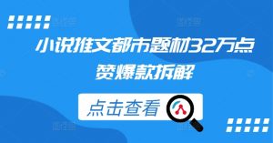 小说推文都市题材32万点赞爆款拆解-知乎者也