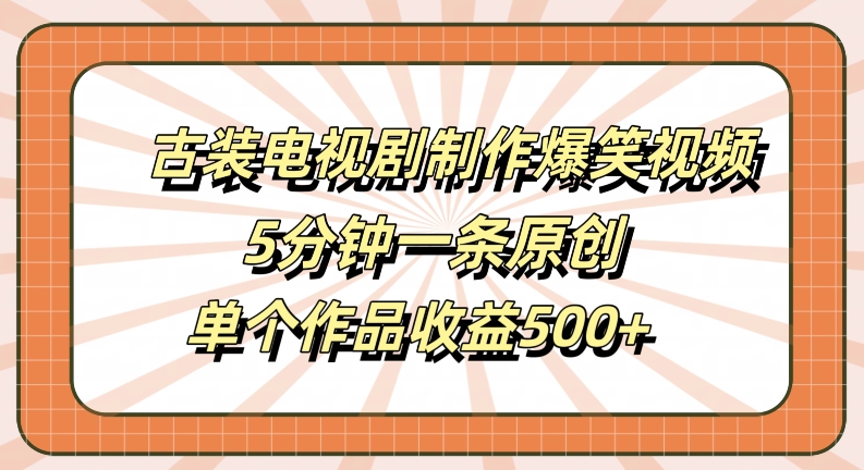 古装电视剧制作爆笑视频,5分钟一条原创,单个作品收益500+【揭秘】-知乎者也
