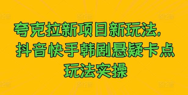 夸克拉新项目新玩法, 抖音快手韩剧悬疑卡点玩法实操-知乎者也