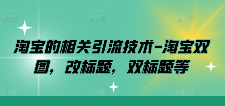 淘宝的相关引流技术-淘宝双图,改标题,双标题等-知乎者也