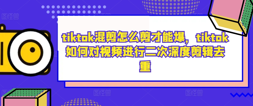 tiktok混剪怎么剪才能爆，tiktok如何对视频进行二次深度剪辑去重-知乎者也