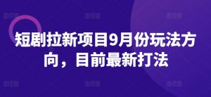 短剧拉新项目9月份玩法方向，目前最新打法-知乎者也