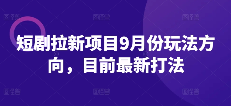 短剧拉新项目9月份玩法方向，目前最新打法-知乎者也
