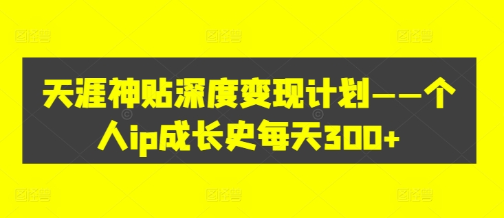 天涯神贴深度变现计划——个人ip成长史每天300+【揭秘】-知乎者也