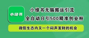 小绿书无脑搬运引流,全自动日引500精准创业粉,微信生态内又一个闷声发财的机会【揭秘】-知乎者也