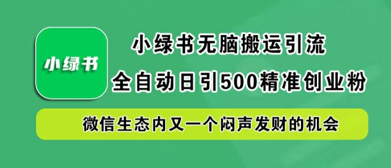 小绿书无脑搬运引流,全自动日引500精准创业粉,微信生态内又一个闷声发财的机会【揭秘】-知乎者也