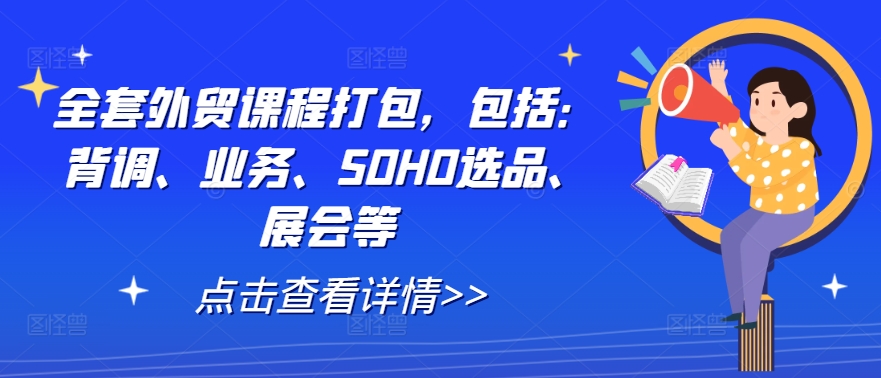 全套外贸课程打包,包括:背调、业务、SOHO选品、展会等-知乎者也