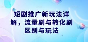 短剧推广新玩法详解，流量剧与转化剧区别与玩法-知乎者也