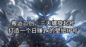 搬运二创,三天螺旋起号,打造一个日赚1k的壁纸IP号【揭秘】-知乎者也