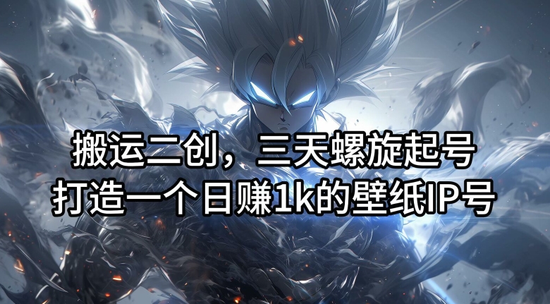 搬运二创,三天螺旋起号,打造一个日赚1k的壁纸IP号【揭秘】-知乎者也