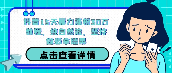 抖音15天暴力涨粉30万教程,纯自然流,坚持做必拿结果-知乎者也