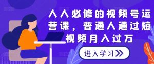 人人必修的视频号运营课，普通人通过短视频月入过万-知乎者也
