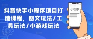 抖音快手小程序项目打造课程,图文玩法/工具玩法/小游戏玩法-知乎者也
