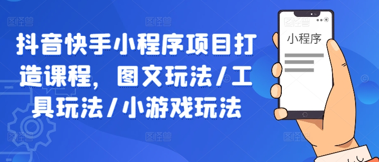 抖音快手小程序项目打造课程,图文玩法/工具玩法/小游戏玩法-知乎者也