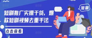 短剧推广实操干货，爆款短剧视频去重手法-知乎者也