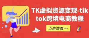 TK虚拟资源变现-tiktok跨境电商教程-知乎者也