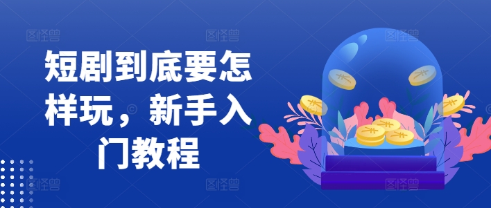 短剧到底要怎样玩,新手入门教程-知乎者也