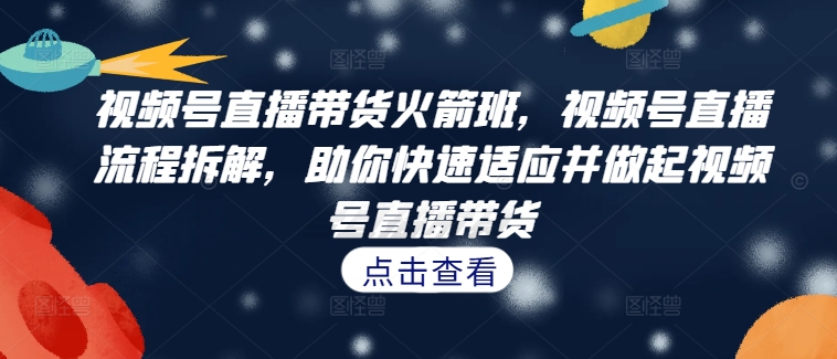 视频号直播带货火箭班,视频号直播流程拆解,助你快速适应并做起视频号直播带货-知乎者也