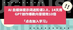 AI自媒体提示词进阶课2.0,14天用 GPT创作爆款内容提效10倍-知乎者也