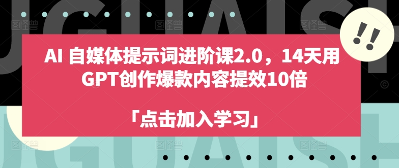 AI自媒体提示词进阶课2.0,14天用 GPT创作爆款内容提效10倍-知乎者也