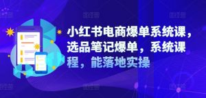小红书电商爆单系统课，选品笔记爆单，系统课程，能落地实操-知乎者也