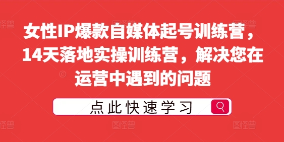 女性IP爆款自媒体起号训练营,14天落地实操训练营,解决您在运营中遇到的问题-知乎者也