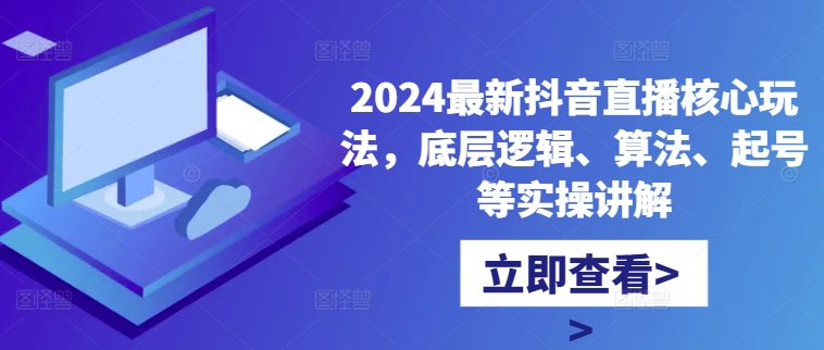 2024最新抖音直播核心玩法,底层逻辑、算法、起号等实操讲解-知乎者也