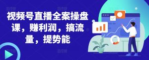 视频号直播全案操盘课,赚利润,搞流量,提势能-知乎者也