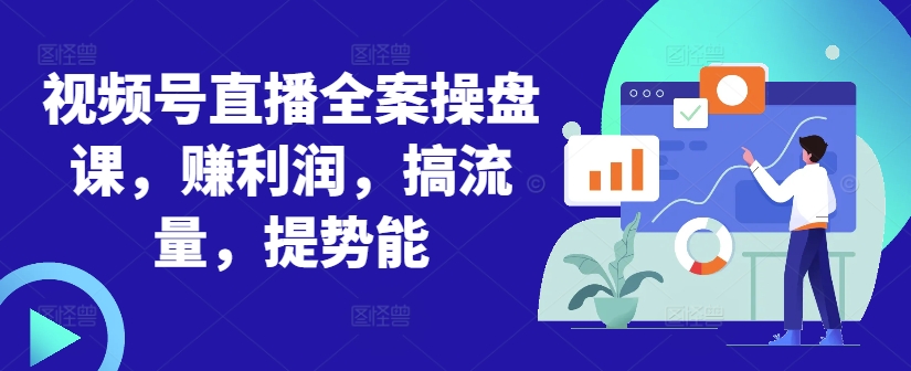 视频号直播全案操盘课,赚利润,搞流量,提势能-知乎者也