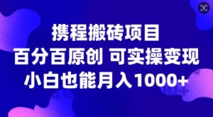 携程搬砖项目，百分百原创，可实操变现，新手小白月入1k+【揭秘】-知乎者也