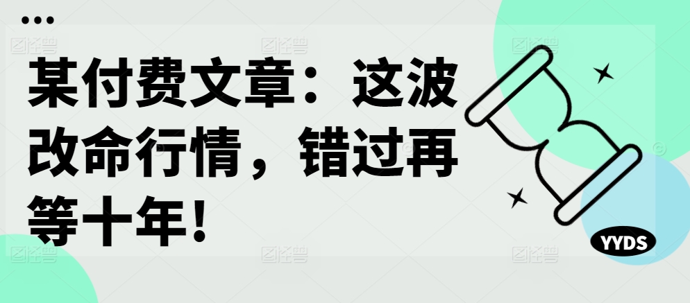 某付费文章:这波改命行情,错过再等十年!-知乎者也