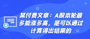某付费文章:A股本轮最多能涨多高,是可以通过计算得出结果的-知乎者也